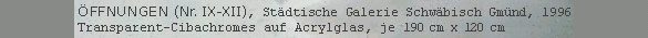 ÖFFNUNGEN (Nr. IX-XII), Städtische Galerie Schwäbisch Gmünd, 1996, Transparent-Cibachromes auf Acrylglas, je 190 cm x 120 cm